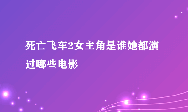 死亡飞车2女主角是谁她都演过哪些电影