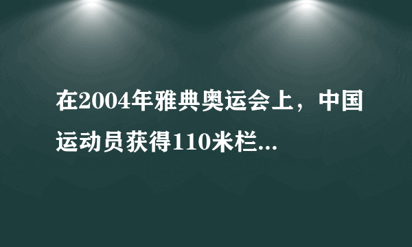 在2004年雅典奥运会上，中国运动员获得110米栏比赛的冠军