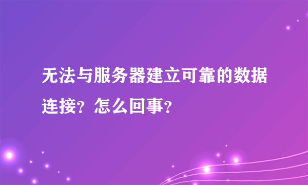 无法与服务器建立可靠的数据连接？怎么回事？