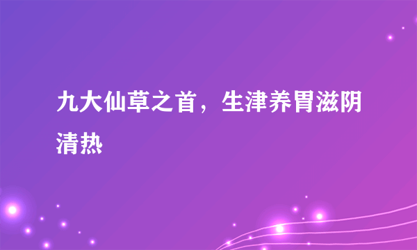 九大仙草之首，生津养胃滋阴清热