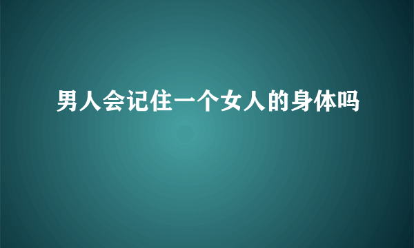 男人会记住一个女人的身体吗