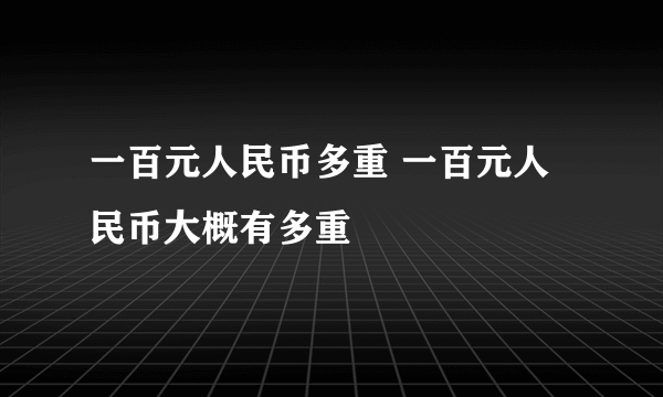 一百元人民币多重 一百元人民币大概有多重