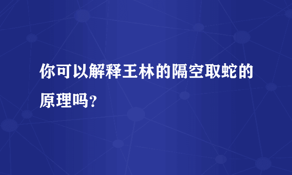 你可以解释王林的隔空取蛇的原理吗？