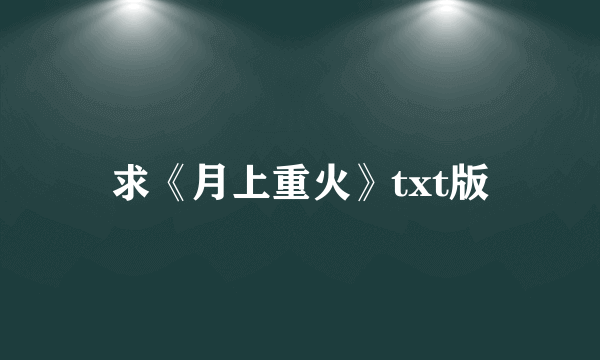 求《月上重火》txt版