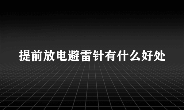 提前放电避雷针有什么好处