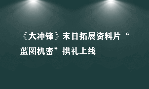 《大冲锋》末日拓展资料片“蓝图机密”携礼上线