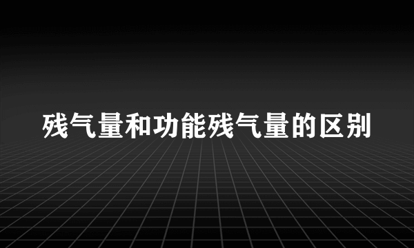 残气量和功能残气量的区别