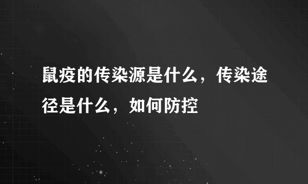 鼠疫的传染源是什么，传染途径是什么，如何防控