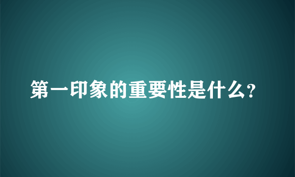 第一印象的重要性是什么？