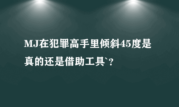 MJ在犯罪高手里倾斜45度是真的还是借助工具`？