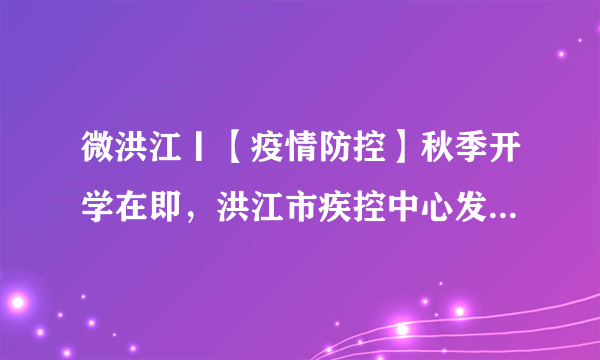 微洪江丨【疫情防控】秋季开学在即，洪江市疾控中心发布疫情防控提示