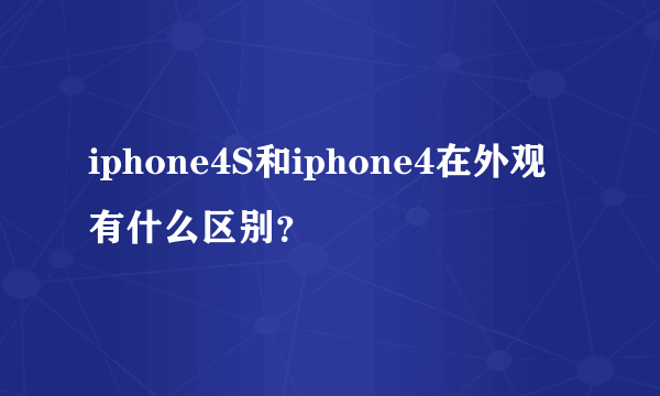 iphone4S和iphone4在外观有什么区别？