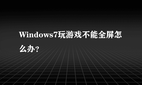 Windows7玩游戏不能全屏怎么办？