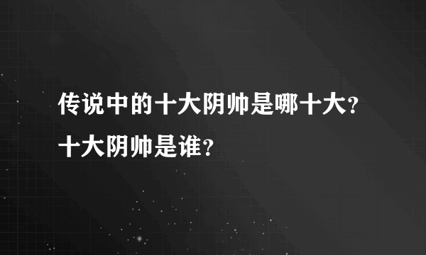 传说中的十大阴帅是哪十大？十大阴帅是谁？