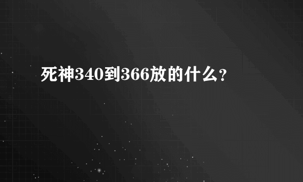 死神340到366放的什么？