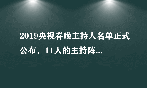 2019央视春晚主持人名单正式公布，11人的主持阵容出人预料，对此你怎么看？