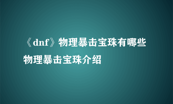 《dnf》物理暴击宝珠有哪些 物理暴击宝珠介绍