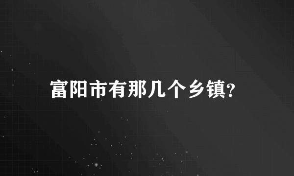 富阳市有那几个乡镇？