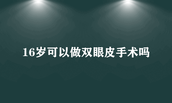 16岁可以做双眼皮手术吗