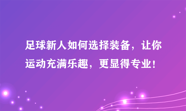 足球新人如何选择装备，让你运动充满乐趣，更显得专业！