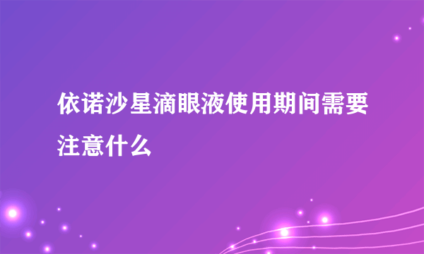 依诺沙星滴眼液使用期间需要注意什么