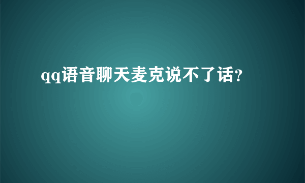 qq语音聊天麦克说不了话？