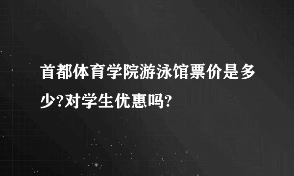 首都体育学院游泳馆票价是多少?对学生优惠吗?