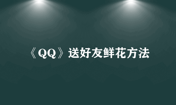 《QQ》送好友鲜花方法