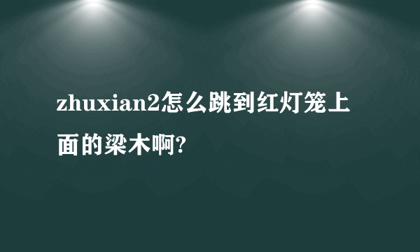 zhuxian2怎么跳到红灯笼上面的梁木啊?