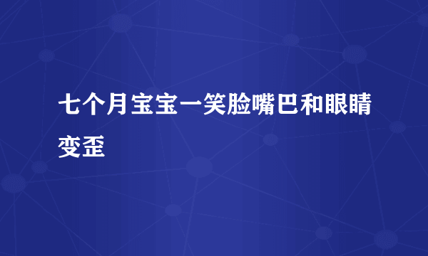 七个月宝宝一笑脸嘴巴和眼睛变歪