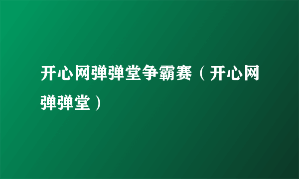 开心网弹弹堂争霸赛（开心网弹弹堂）