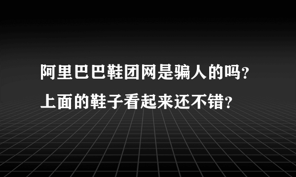 阿里巴巴鞋团网是骗人的吗？上面的鞋子看起来还不错？