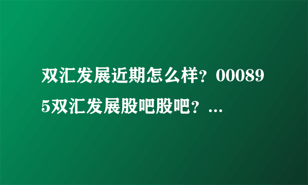 双汇发展近期怎么样？000895双汇发展股吧股吧？双汇发展股票历年股息分红？