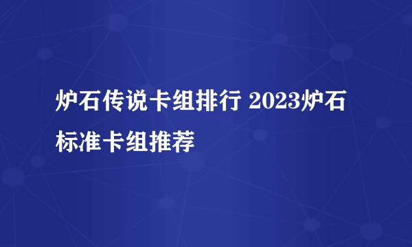 炉石传说卡组排行 2023炉石标准卡组推荐