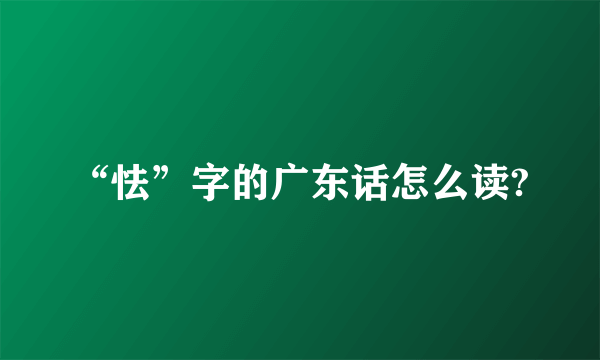 “怯”字的广东话怎么读?