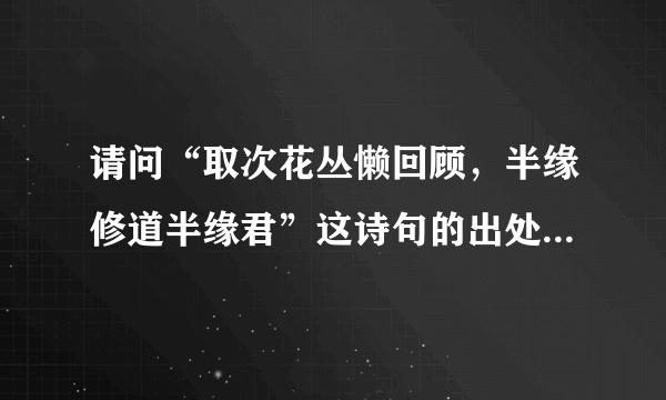 请问“取次花丛懒回顾，半缘修道半缘君”这诗句的出处？并解释一下诗的意思。