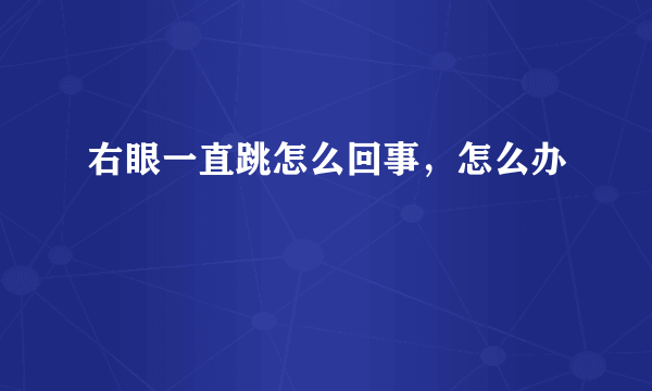 右眼一直跳怎么回事，怎么办