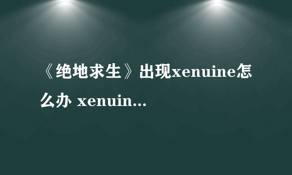 《绝地求生》出现xenuine怎么办 xenuine解决方法