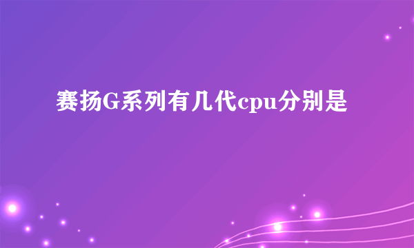 赛扬G系列有几代cpu分别是