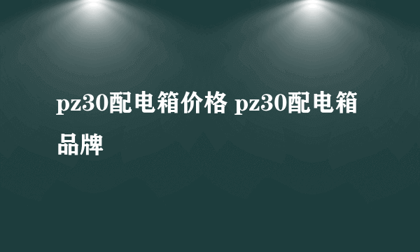 pz30配电箱价格 pz30配电箱品牌