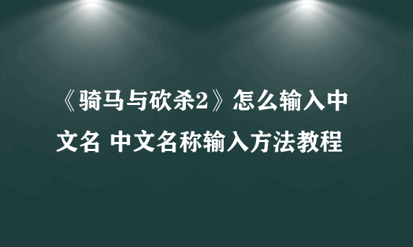 《骑马与砍杀2》怎么输入中文名 中文名称输入方法教程