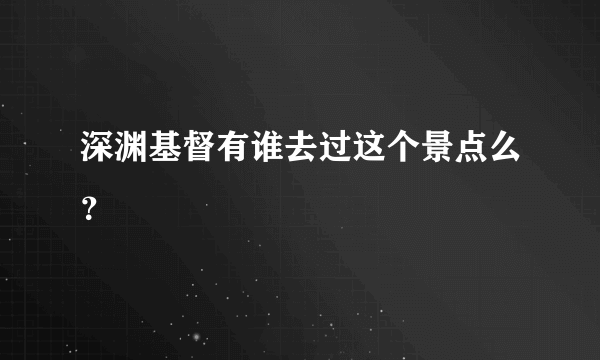 深渊基督有谁去过这个景点么？