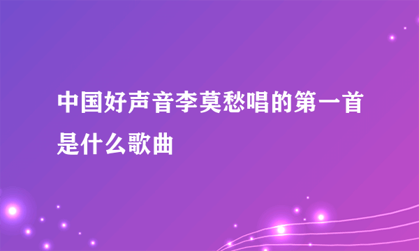 中国好声音李莫愁唱的第一首是什么歌曲