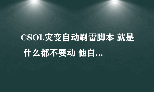 CSOL灾变自动刷雷脚本 就是 什么都不要动 他自己刷雷的那种