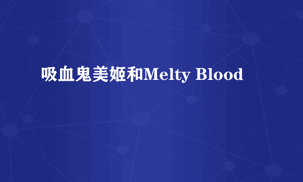 吸血鬼美姬和Melty Blood