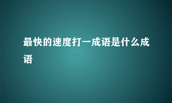 最快的速度打一成语是什么成语