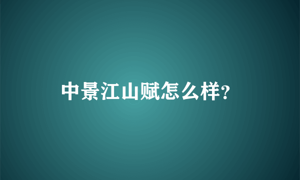 中景江山赋怎么样？