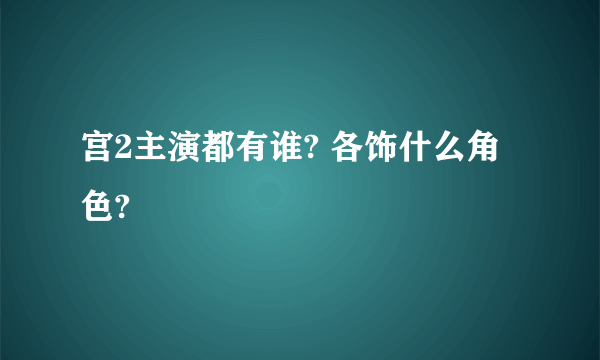 宫2主演都有谁? 各饰什么角色?