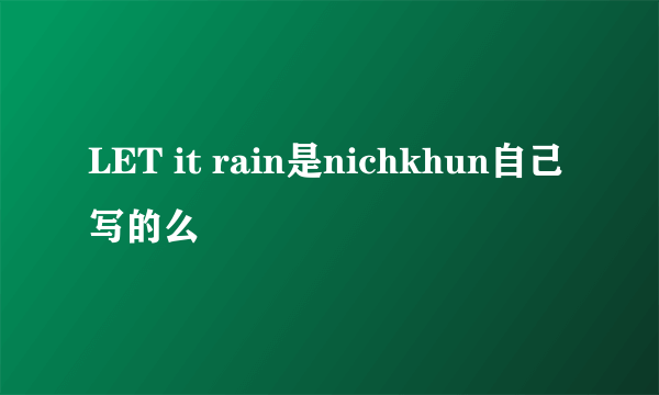 LET it rain是nichkhun自己写的么