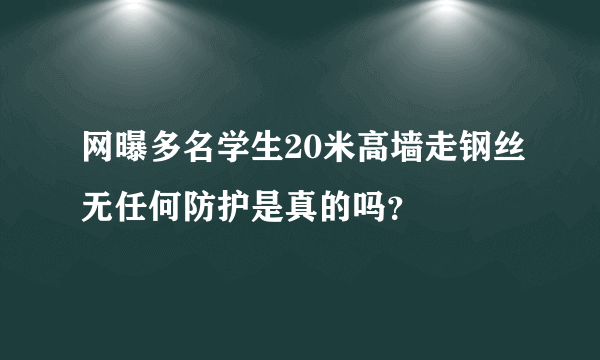 网曝多名学生20米高墙走钢丝无任何防护是真的吗？